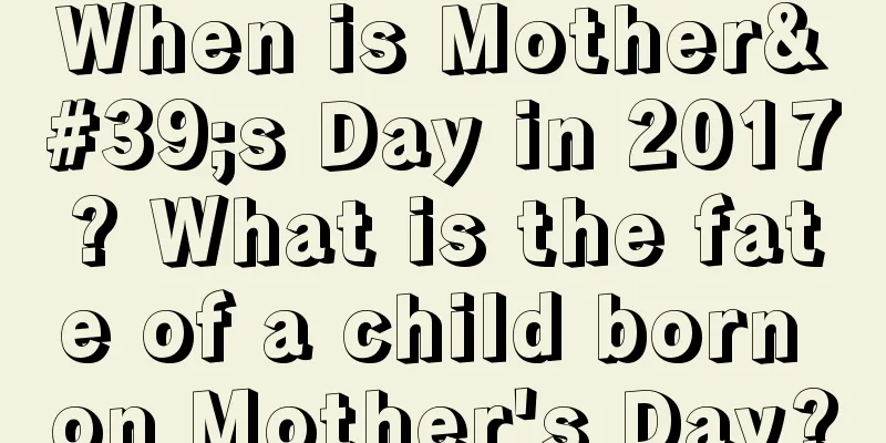 When is Mother's Day in 2017? What is the fate of a child born on Mother's Day?