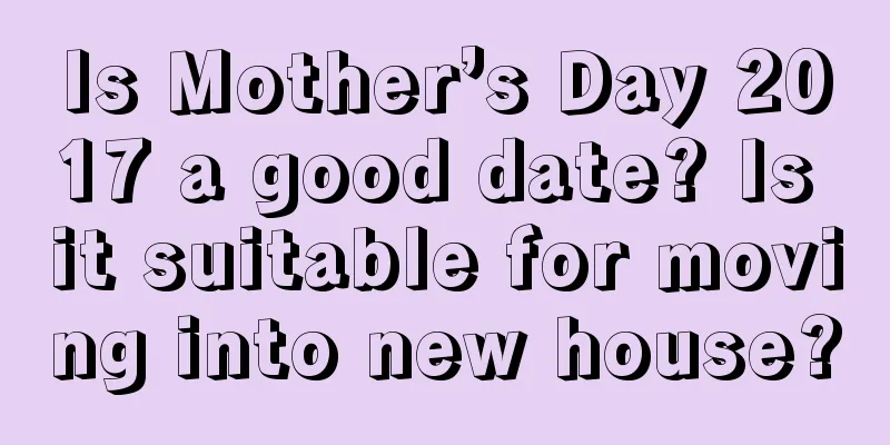 Is Mother’s Day 2017 a good date? Is it suitable for moving into new house?
