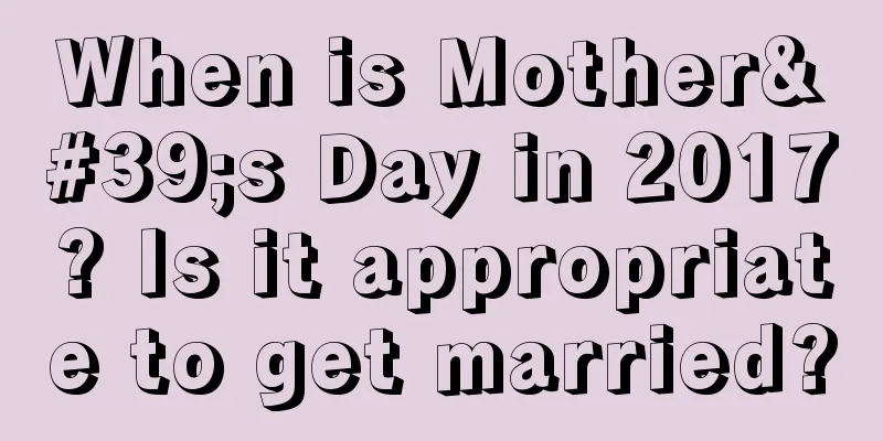 When is Mother's Day in 2017? Is it appropriate to get married?