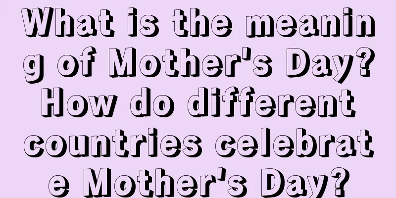 What is the meaning of Mother's Day? How do different countries celebrate Mother's Day?