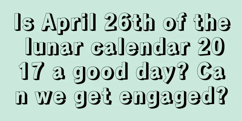 Is April 26th of the lunar calendar 2017 a good day? Can we get engaged?