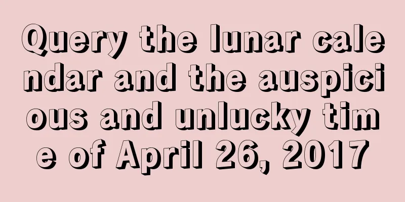 Query the lunar calendar and the auspicious and unlucky time of April 26, 2017