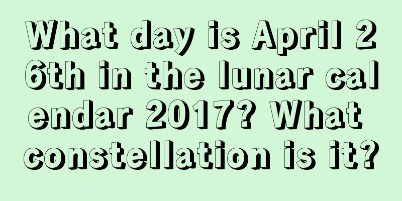 What day is April 26th in the lunar calendar 2017? What constellation is it?