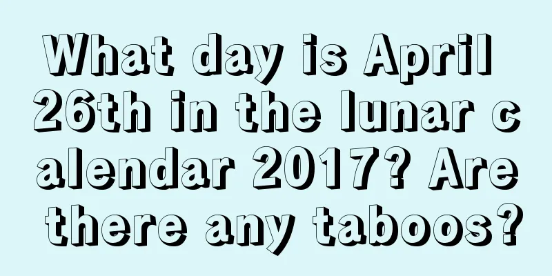 What day is April 26th in the lunar calendar 2017? Are there any taboos?