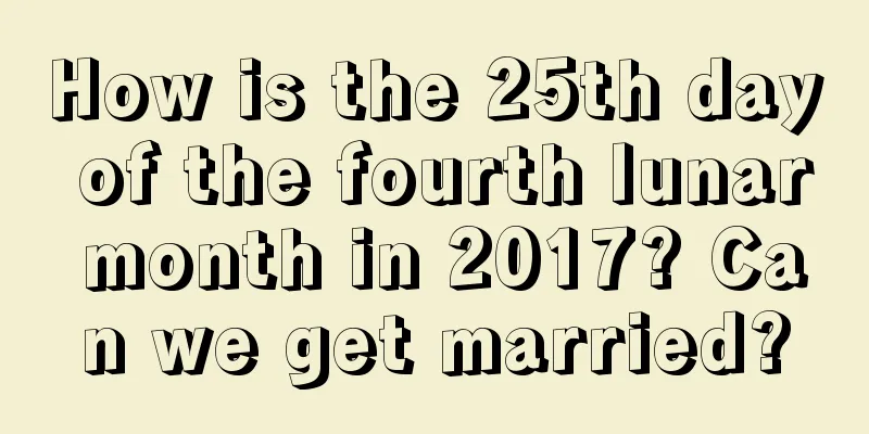 How is the 25th day of the fourth lunar month in 2017? Can we get married?