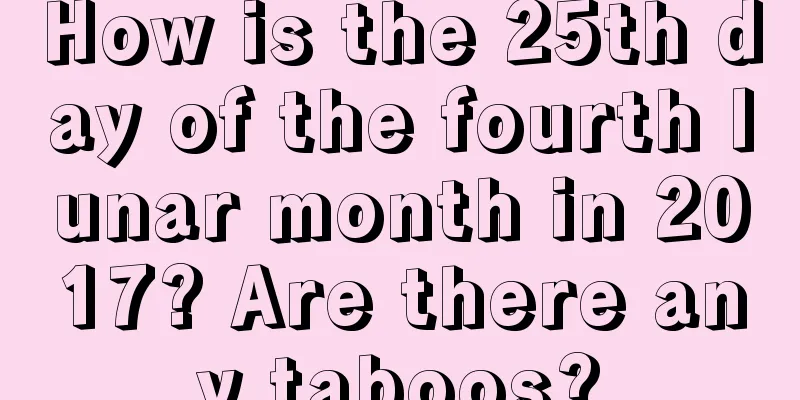 How is the 25th day of the fourth lunar month in 2017? Are there any taboos?