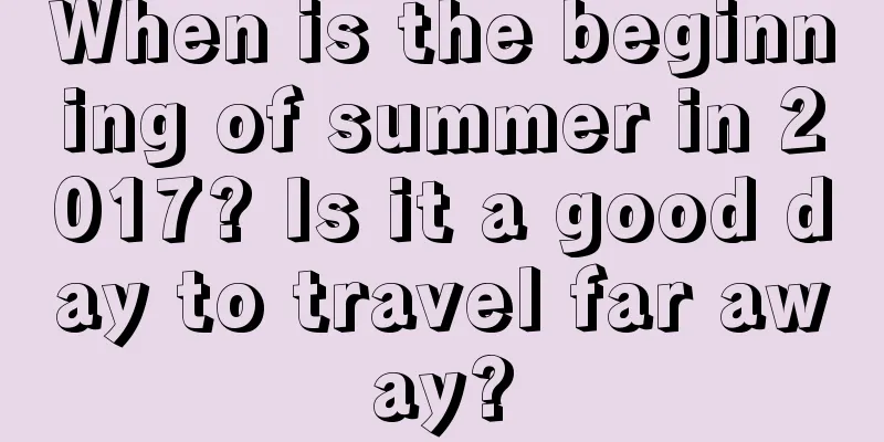 When is the beginning of summer in 2017? Is it a good day to travel far away?