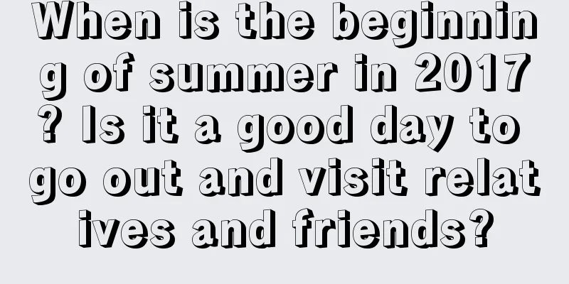 When is the beginning of summer in 2017? Is it a good day to go out and visit relatives and friends?