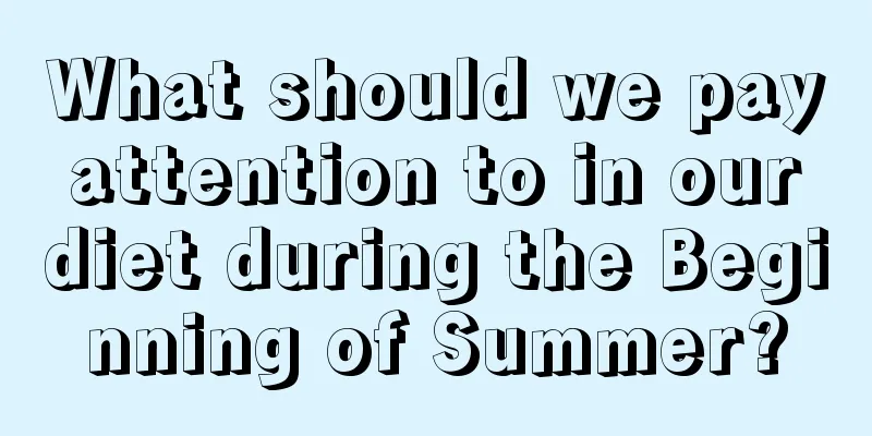 What should we pay attention to in our diet during the Beginning of Summer?