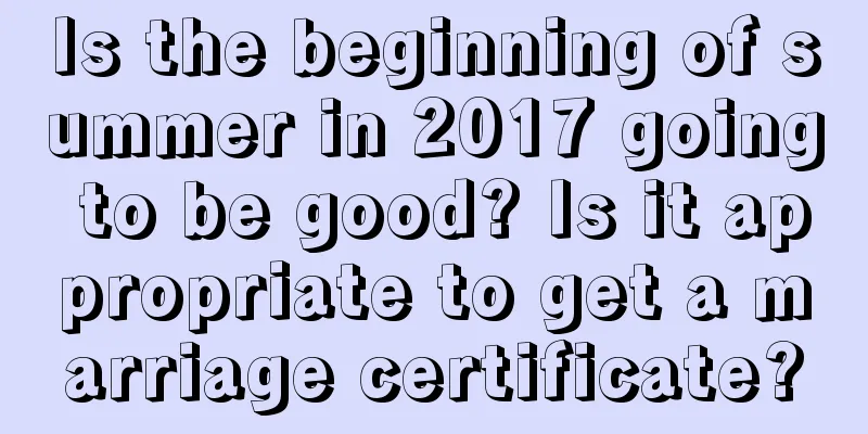 Is the beginning of summer in 2017 going to be good? Is it appropriate to get a marriage certificate?