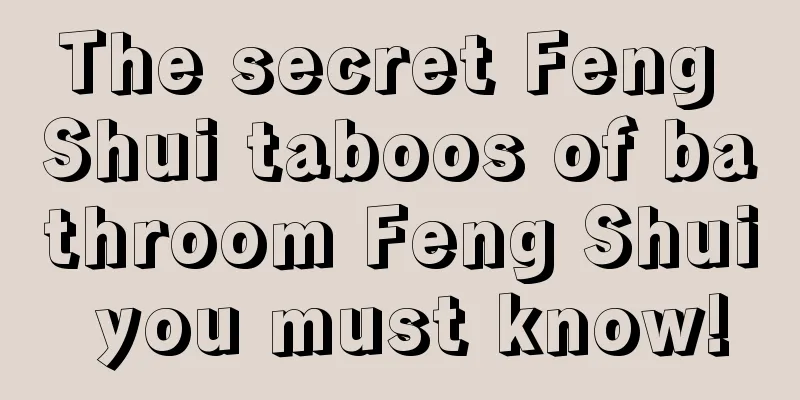 The secret Feng Shui taboos of bathroom Feng Shui you must know!