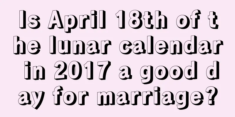 Is April 18th of the lunar calendar in 2017 a good day for marriage?