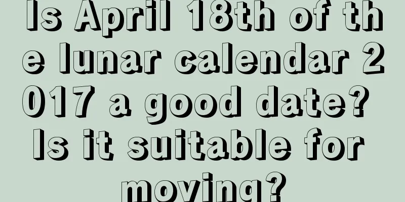 Is April 18th of the lunar calendar 2017 a good date? Is it suitable for moving?