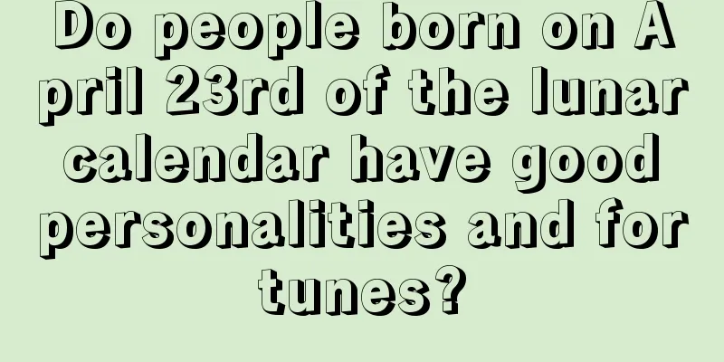 Do people born on April 23rd of the lunar calendar have good personalities and fortunes?