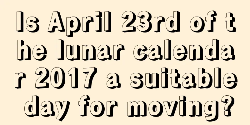 Is April 23rd of the lunar calendar 2017 a suitable day for moving?
