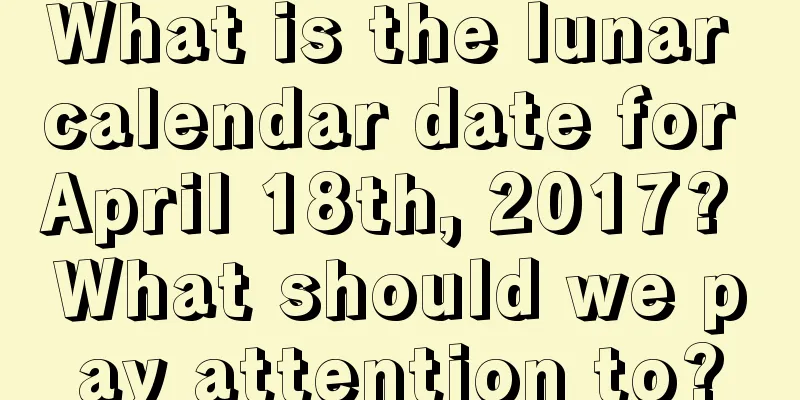 What is the lunar calendar date for April 18th, 2017? What should we pay attention to?