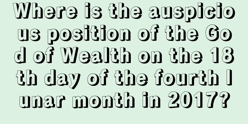 Where is the auspicious position of the God of Wealth on the 18th day of the fourth lunar month in 2017?
