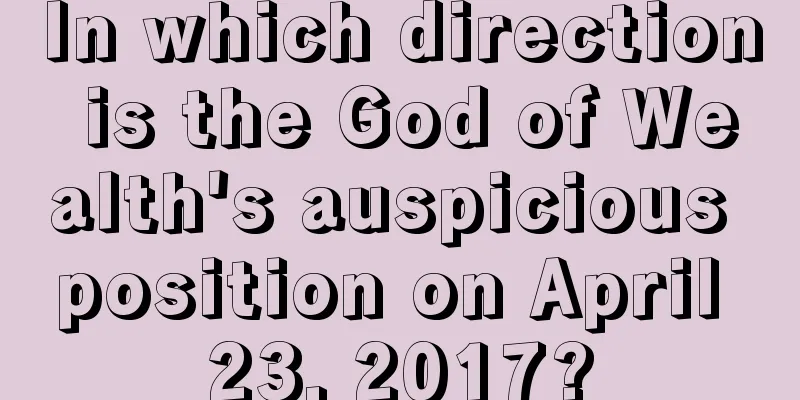 In which direction is the God of Wealth's auspicious position on April 23, 2017?