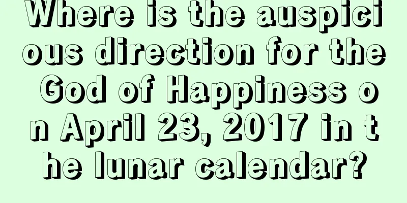 Where is the auspicious direction for the God of Happiness on April 23, 2017 in the lunar calendar?