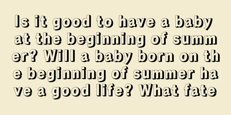 Is it good to have a baby at the beginning of summer? Will a baby born on the beginning of summer have a good life? What fate