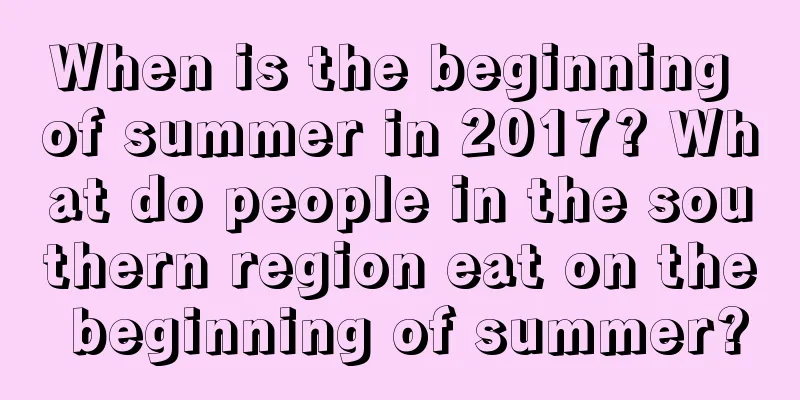 When is the beginning of summer in 2017? What do people in the southern region eat on the beginning of summer?
