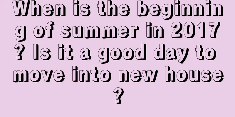 When is the beginning of summer in 2017? Is it a good day to move into new house?