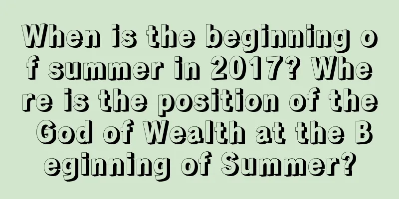 When is the beginning of summer in 2017? Where is the position of the God of Wealth at the Beginning of Summer?