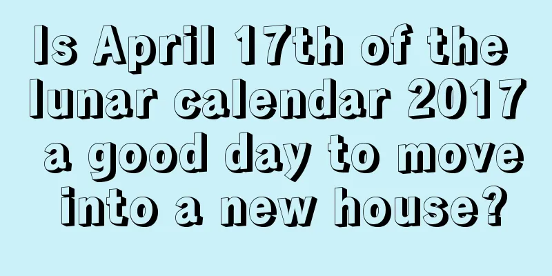 Is April 17th of the lunar calendar 2017 a good day to move into a new house?