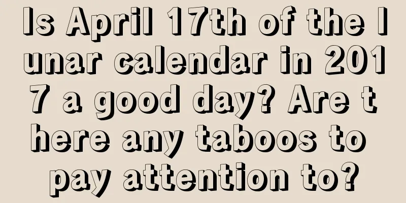 Is April 17th of the lunar calendar in 2017 a good day? Are there any taboos to pay attention to?