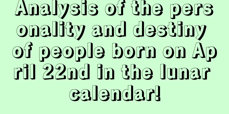 Analysis of the personality and destiny of people born on April 22nd in the lunar calendar!