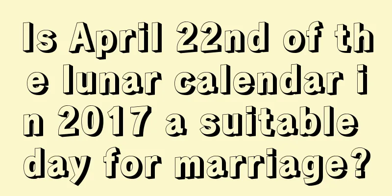 Is April 22nd of the lunar calendar in 2017 a suitable day for marriage?