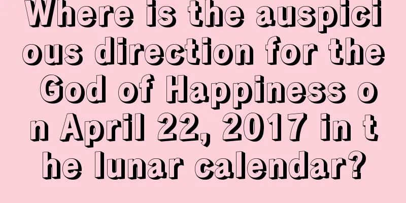Where is the auspicious direction for the God of Happiness on April 22, 2017 in the lunar calendar?