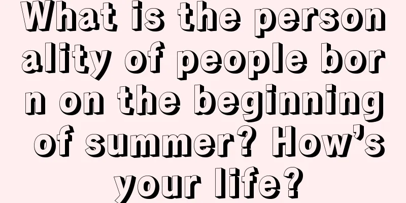 What is the personality of people born on the beginning of summer? How’s your life?