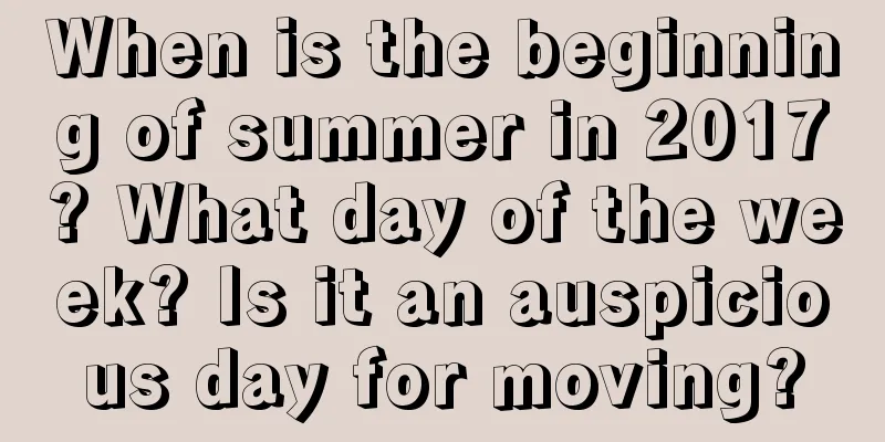 When is the beginning of summer in 2017? What day of the week? Is it an auspicious day for moving?