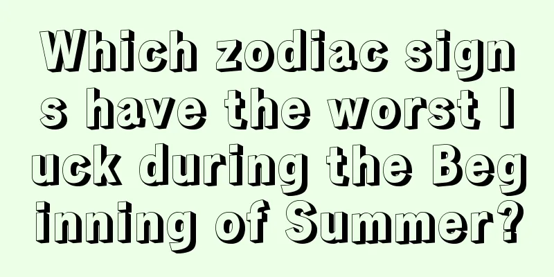 Which zodiac signs have the worst luck during the Beginning of Summer?