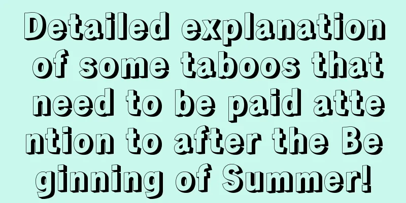 Detailed explanation of some taboos that need to be paid attention to after the Beginning of Summer!
