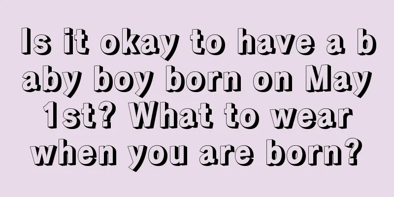 Is it okay to have a baby boy born on May 1st? What to wear when you are born?
