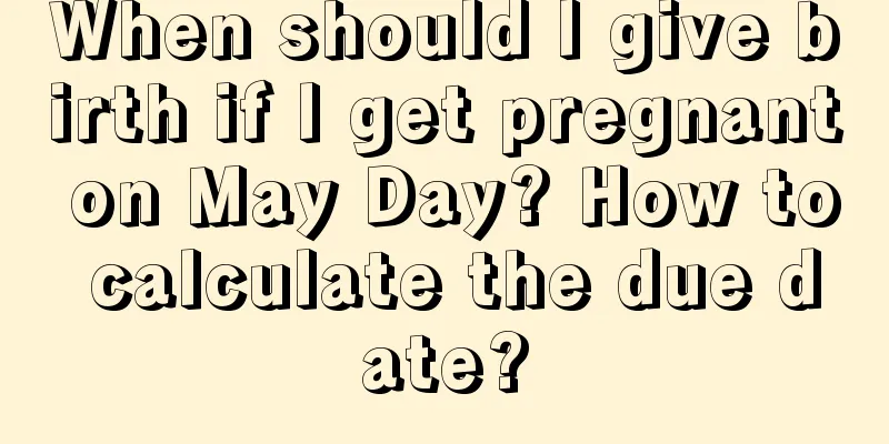 When should I give birth if I get pregnant on May Day? How to calculate the due date?