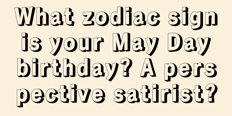 What zodiac sign is your May Day birthday? A perspective satirist?