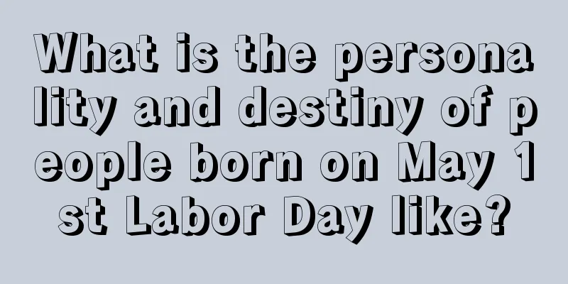 What is the personality and destiny of people born on May 1st Labor Day like?