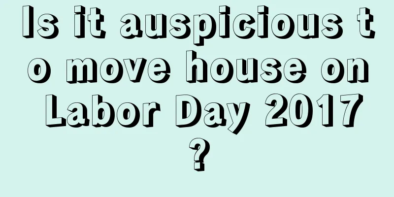 Is it auspicious to move house on Labor Day 2017?
