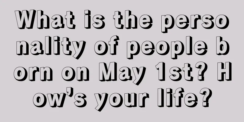 What is the personality of people born on May 1st? How’s your life?