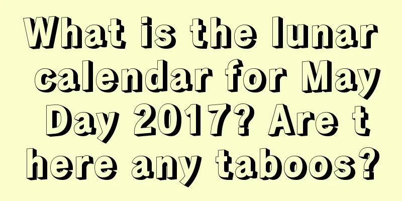 What is the lunar calendar for May Day 2017? Are there any taboos?