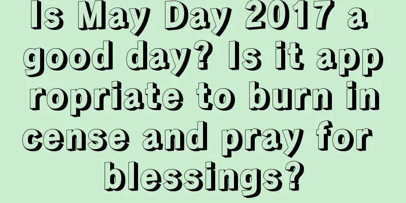 Is May Day 2017 a good day? Is it appropriate to burn incense and pray for blessings?