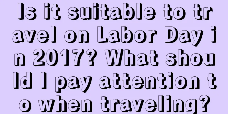 Is it suitable to travel on Labor Day in 2017? What should I pay attention to when traveling?