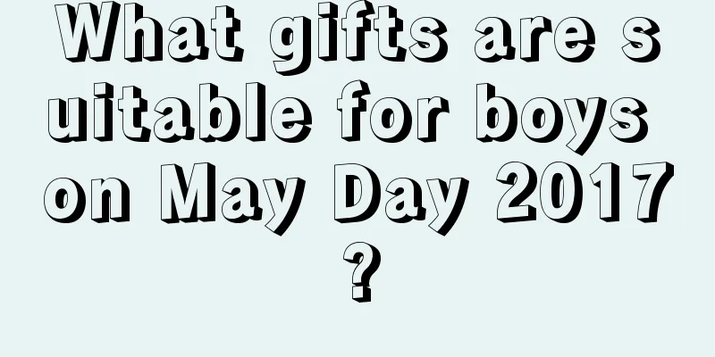 What gifts are suitable for boys on May Day 2017?