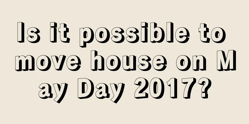 Is it possible to move house on May Day 2017?