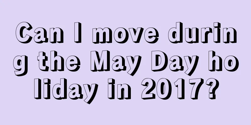 Can I move during the May Day holiday in 2017?