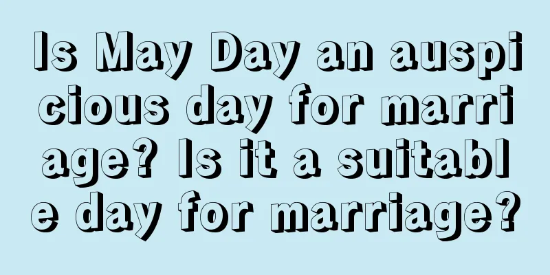 Is May Day an auspicious day for marriage? Is it a suitable day for marriage?