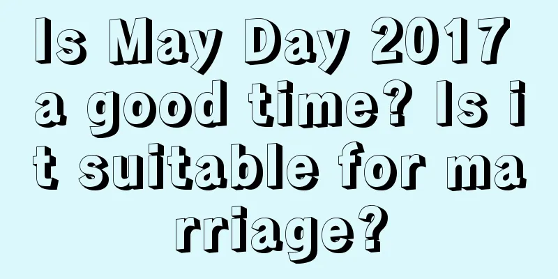 Is May Day 2017 a good time? Is it suitable for marriage?